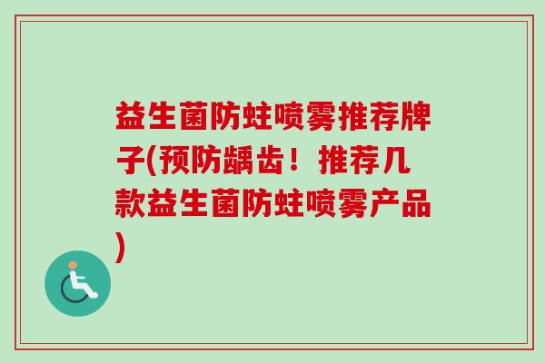 益生菌防蛀喷雾推荐牌子(龋齿!推荐几款益生菌防蛀喷雾产品) 益生菌防蛀喷雾推荐牌子(龋齿!推荐几款益生菌防蛀喷雾产品)