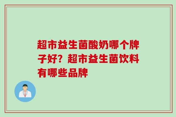 超市益生菌酸奶哪个牌子好？超市益生菌饮料有哪些品牌