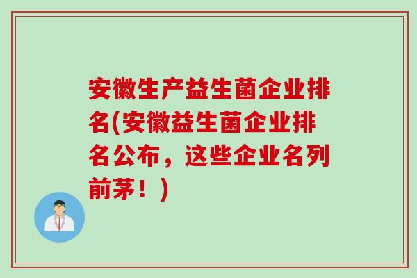 安徽生产益生菌企业排名(安徽益生菌企业排名公布，这些企业名列前茅！)