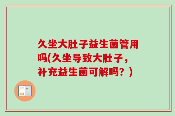 久坐大肚子益生菌管用吗(久坐导致大肚子,补充益生菌可解吗?) 久坐大肚子益生菌管用吗(久坐导致大肚子,补充益生菌可解吗?)