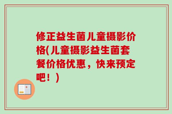 修正益生菌儿童摄影价格(儿童摄影益生菌套餐价格优惠，快来预定吧！)