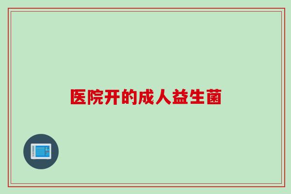 医院开的成人益生菌