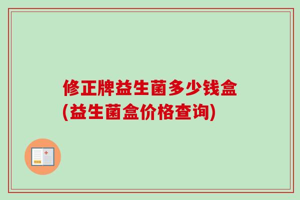 修正牌益生菌多少钱盒(益生菌盒价格查询)