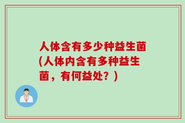 人体含有多少种益生菌(人体内含有多种益生菌，有何益处？)