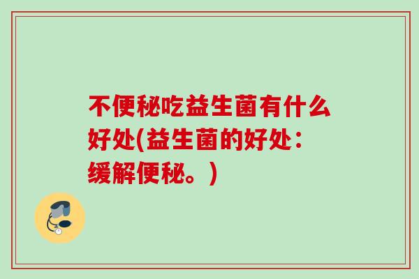 不吃益生菌有什么好处(益生菌的好处：缓解。)