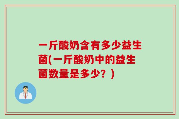 一斤酸奶含有多少益生菌(一斤酸奶中的益生菌数量是多少？)
