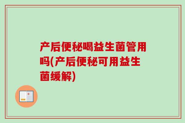 产后喝益生菌管用吗(产后可用益生菌缓解) 产后喝益生菌管用吗(产后可用益生菌缓解)
