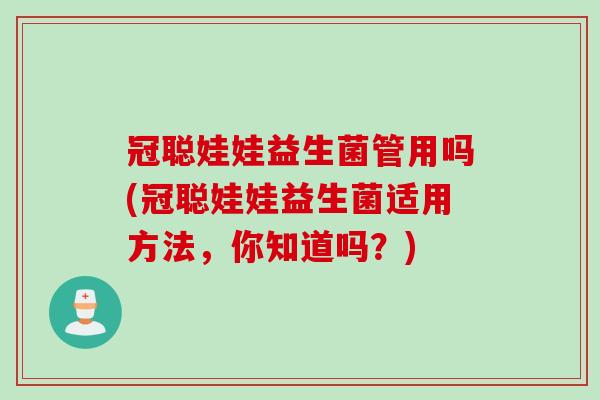 冠聪娃娃益生菌管用吗(冠聪娃娃益生菌适用方法，你知道吗？)