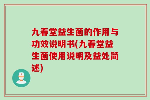 九春堂益生菌的作用与功效说明书(九春堂益生菌使用说明及益处简述)