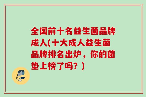 全国前十名益生菌品牌成人(十大成人益生菌品牌排名出炉，你的菌垫上榜了吗？)