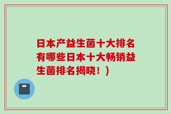 日本产益生菌十大排名有哪些日本十大畅销益生菌排名揭晓！)