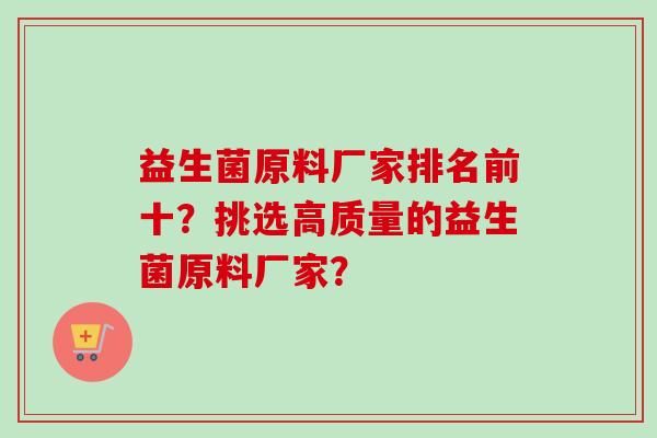 益生菌原料厂家排名前十?挑选高质量的益生菌原料厂家? 益生菌原料厂家排名前十?挑选高质量的益生菌原料厂家?