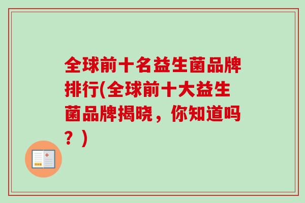 全球前十名益生菌品牌排行(全球前十大益生菌品牌揭晓，你知道吗？)