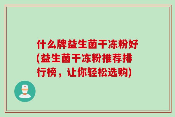 什么牌益生菌干冻粉好(益生菌干冻粉推荐排行榜，让你轻松选购)