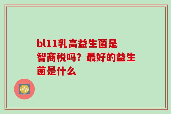 bl11乳高益生菌是智商税吗？好的益生菌是什么