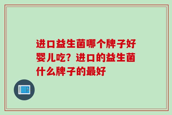 进口益生菌哪个牌子好婴儿吃?进口的益生菌什么牌子的好 进口益生菌哪个牌子好婴儿吃?进口的益生菌什么牌子的好