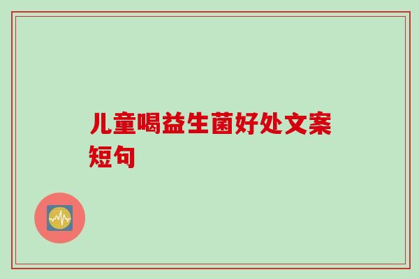 儿童喝益生菌好处文案短句