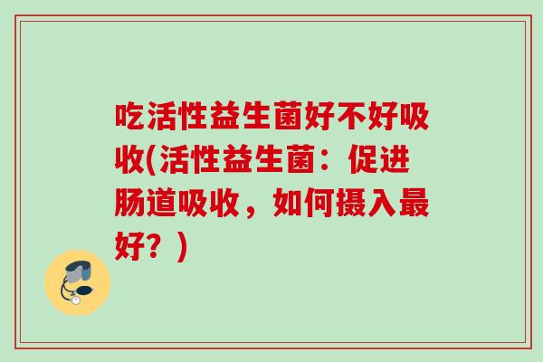 吃活性益生菌好不好吸收(活性益生菌：促进肠道吸收，如何摄入好？)