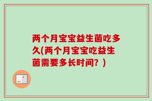 两个月宝宝益生菌吃多久(两个月宝宝吃益生菌需要多长时间？)
