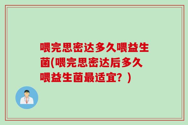 喂完思密达多久喂益生菌(喂完思密达后多久喂益生菌适宜?) 喂完思密达多久喂益生菌(喂完思密达后多久喂益生菌适宜?)