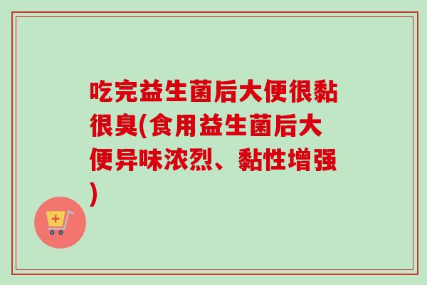 吃完益生菌后大便很黏很臭(食用益生菌后大便异味浓烈、黏性增强)