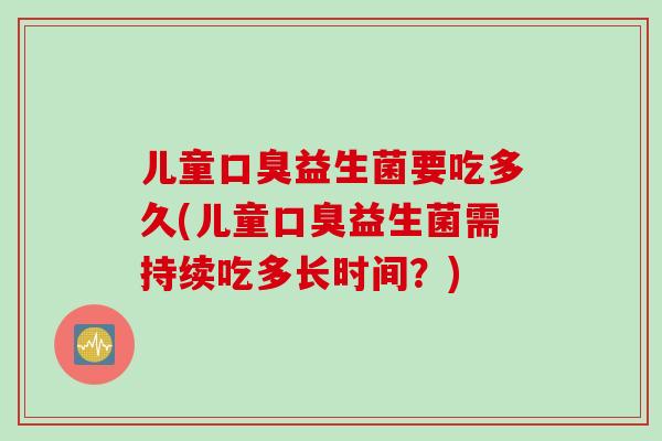 儿童益生菌要吃多久(儿童益生菌需持续吃多长时间？)