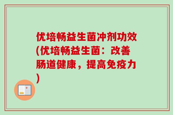 优培畅益生菌冲剂功效(优培畅益生菌：改善肠道健康，提高力)