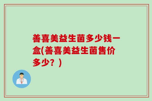 善喜美益生菌多少钱一盒(善喜美益生菌售价多少？)