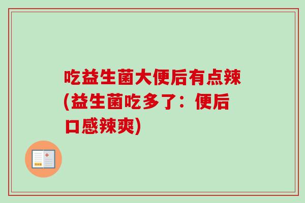 吃益生菌大便后有点辣(益生菌吃多了：便后口感辣爽)
