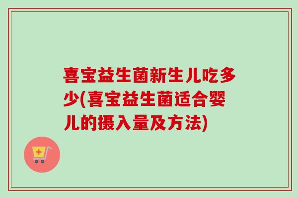 喜宝益生菌新生儿吃多少(喜宝益生菌适合婴儿的摄入量及方法)