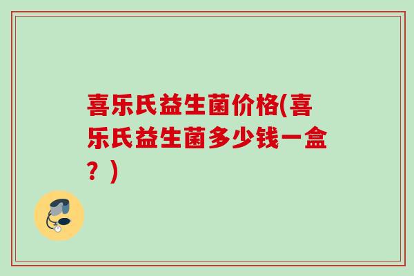 喜乐氏益生菌价格(喜乐氏益生菌多少钱一盒？)