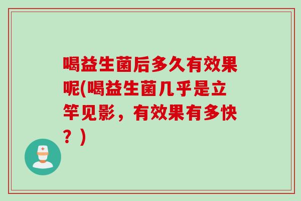 喝益生菌后多久有效果呢(喝益生菌几乎是立竿见影,有效果有多快?) 喝益生菌后多久有效果呢(喝益生菌几乎是立竿见影,有效果有多快?)