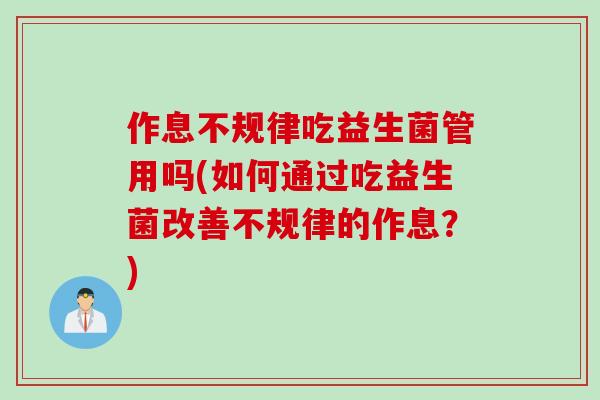 作息不规律吃益生菌管用吗(如何通过吃益生菌改善不规律的作息?) 作息不规律吃益生菌管用吗(如何通过吃益生菌改善不规律的作息?)