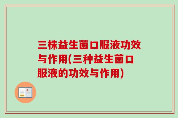 三株益生菌口服液功效与作用(三种益生菌口服液的功效与作用)