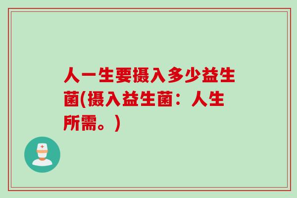 人一生要摄入多少益生菌(摄入益生菌：人生所需。)