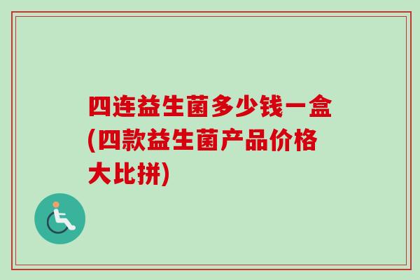四连益生菌多少钱一盒(四款益生菌产品价格大比拼)