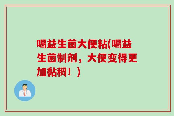 喝益生菌大便粘(喝益生菌制剂，大便变得更加黏稠！)