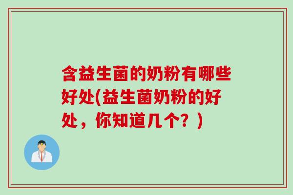 含益生菌的奶粉有哪些好处(益生菌奶粉的好处，你知道几个？)