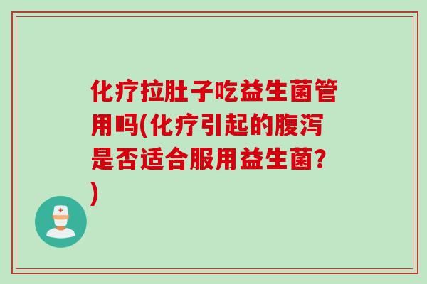 拉肚子吃益生菌管用吗(引起的是否适合服用益生菌？)