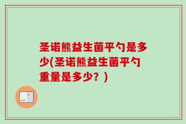 圣诺熊益生菌平勺是多少(圣诺熊益生菌平勺重量是多少？)