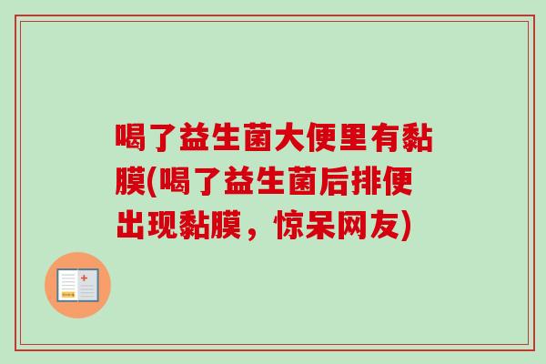 喝了益生菌大便里有黏膜(喝了益生菌后排便出现黏膜，惊呆网友)