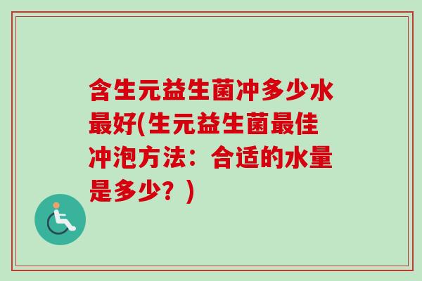 含生元益生菌冲多少水好(生元益生菌佳冲泡方法：合适的水量是多少？)