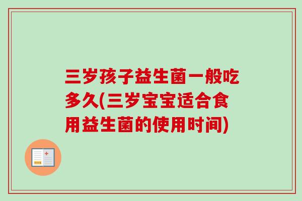 三岁孩子益生菌一般吃多久(三岁宝宝适合食用益生菌的使用时间)
