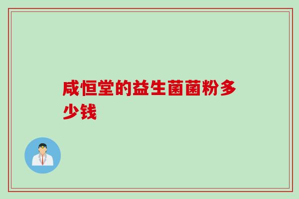 咸恒堂的益生菌菌粉多少钱