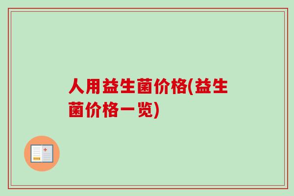 人用益生菌价格(益生菌价格一览)