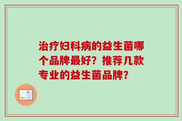 的益生菌哪个品牌好?推荐几款专业的益生菌品牌? 的益生菌哪个品牌好?推荐几款专业的益生菌品牌?
