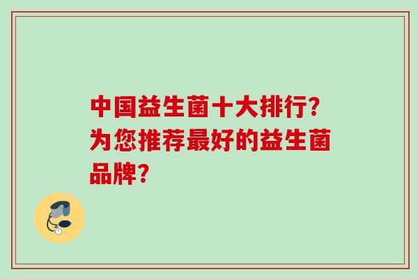 中国益生菌十大排行?为您推荐好的益生菌品牌? 中国益生菌十大排行?为您推荐好的益生菌品牌?