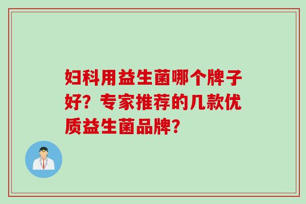 用益生菌哪个牌子好？专家推荐的几款优质益生菌品牌？