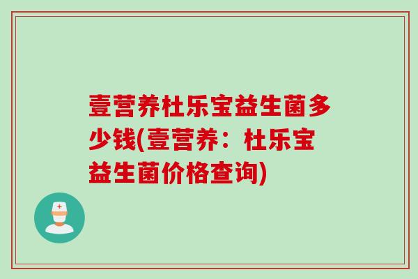 壹营养杜乐宝益生菌多少钱(壹营养：杜乐宝益生菌价格查询)