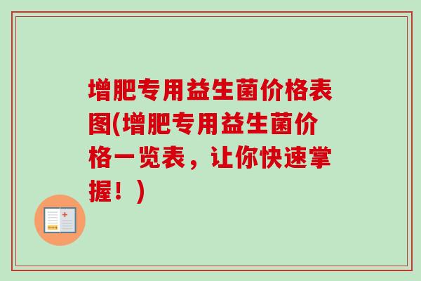 增肥专用益生菌价格表图(增肥专用益生菌价格一览表,让你快速掌握!) 增肥专用益生菌价格表图(增肥专用益生菌价格一览表,让你快速掌握!)